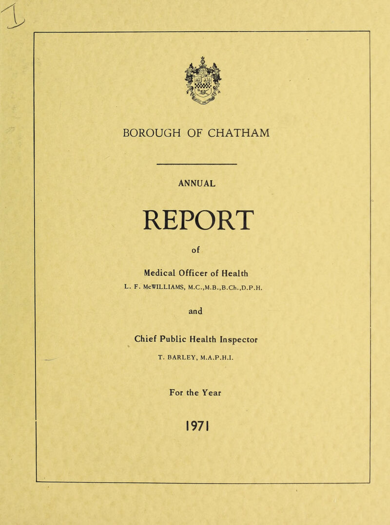 ANNUAL REPORT of Medical Officer of Health L. F. McWilliams, M.c.,M.B.,B.ch.,D.p.H. and Chief Public Health Inspector T. BARLEY, M.A.P.H.I. For the Year 1971