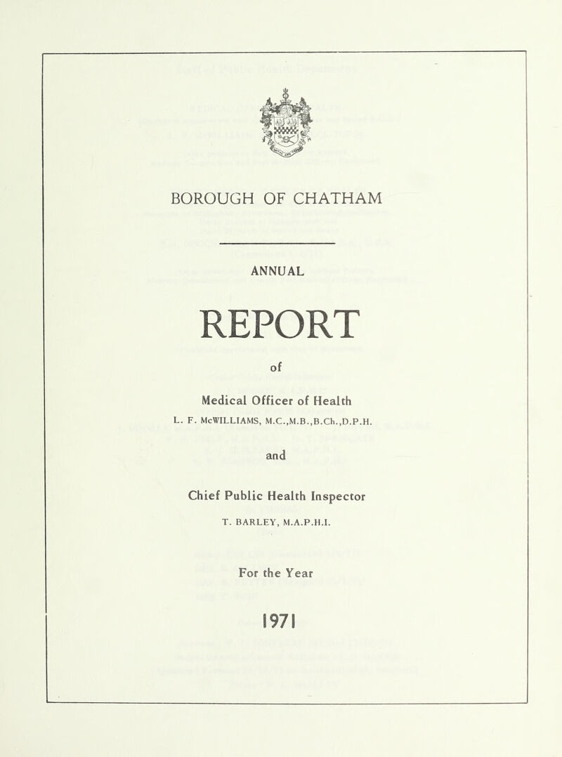 ANNUAL REPORT of Medical Officer of Health L. F. McWilliams, M.c.,M.B.,B.ch.,D.p.H. and Chief Public Health Inspector T. BARLEY, M.A.P.H.I. For the Year 1971