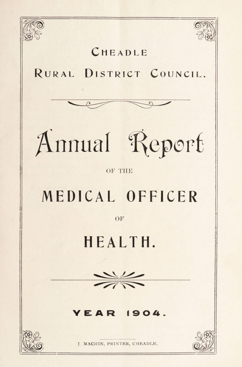 Cheadle Rural District Council Annual a OF 'rilE MEDICAL OFFICER OF HEALTH. r V Y e: A R I a o A . m J MACHIN, PRINTER, CHP:ADLE:.