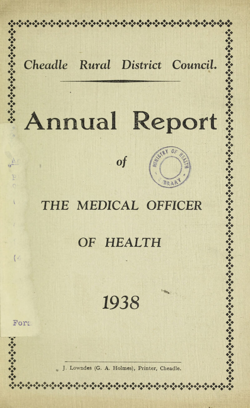 ❖ ❖ ❖ ❖ ❖ ♦!♦ V ♦*♦ Cheadle Rural District CounciL Annual Report of ❖ ❖ ❖ ❖ ❖ ❖ ❖ ❖ ❖ ❖ ❖ ❖ ♦!♦ THE MEDICAL OFFICER OF HEALTH 1938 Pore ♦ ♦% J. Lowndes (G. A. Holmes), Printer, Cheadle. ❖ ❖ ❖ ❖ ❖ ❖ ❖ ❖ ❖ ❖ ❖ ❖
