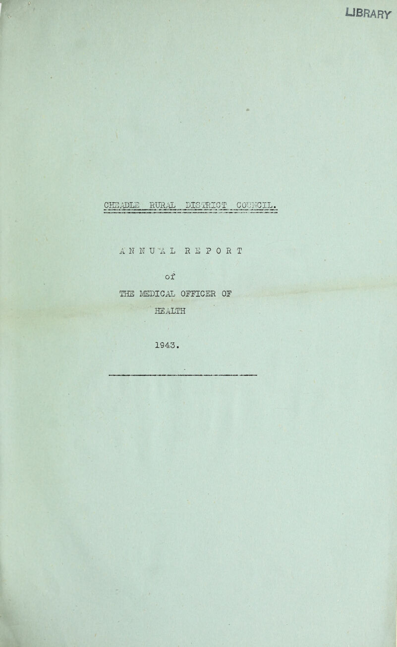 J-JBRARY CHSADLE RURAL DISTRICT COUNCIL. A N N U A L REPORT of THE MEDICAL OEEICER OP i ' HEALTH 1943
