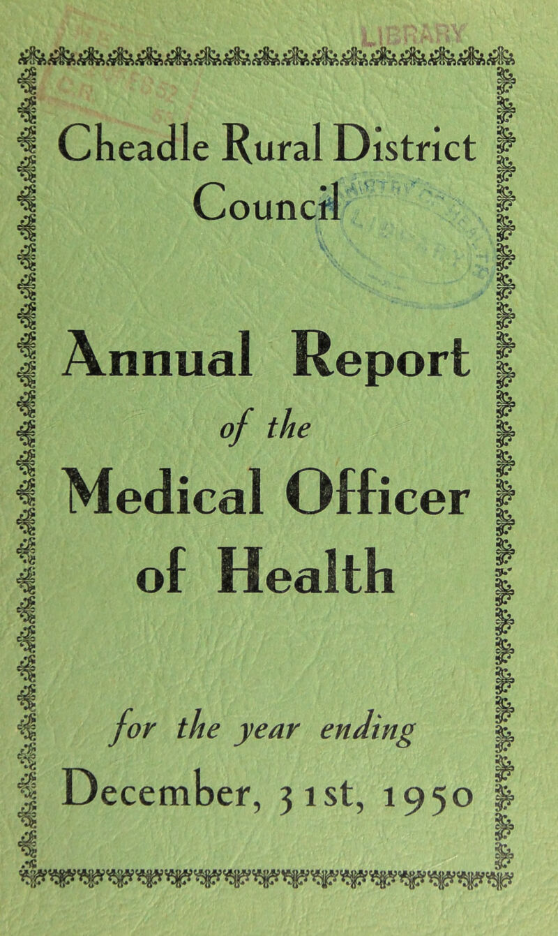 Cbeadle Rural District | Council I Annual Report of the Medical Officer of Health 3*' for the year ending December, 31st, 1950