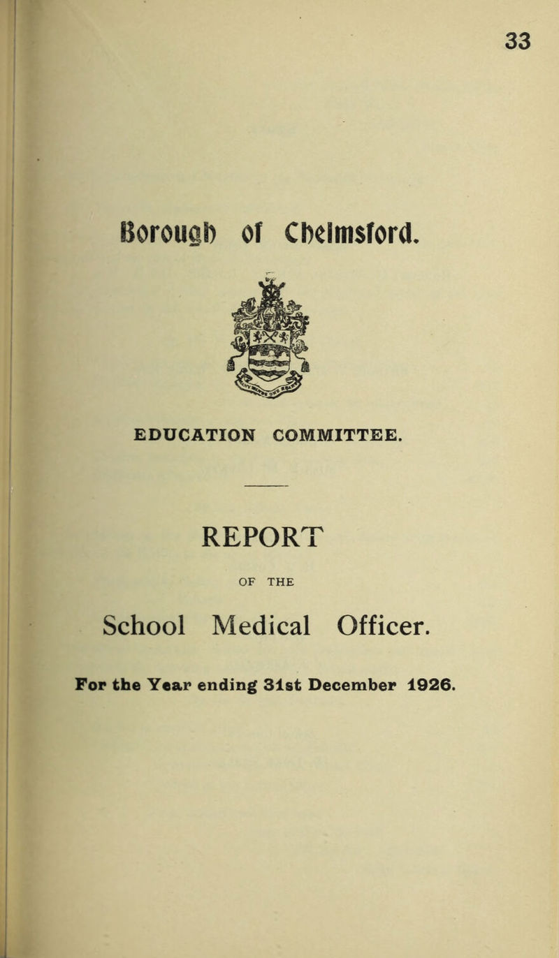 Borouah of Chelmsford. EDUCATION COMMITTEE. REPORT OF THE School Medical Officer. For the Year ending 31st December 1926.