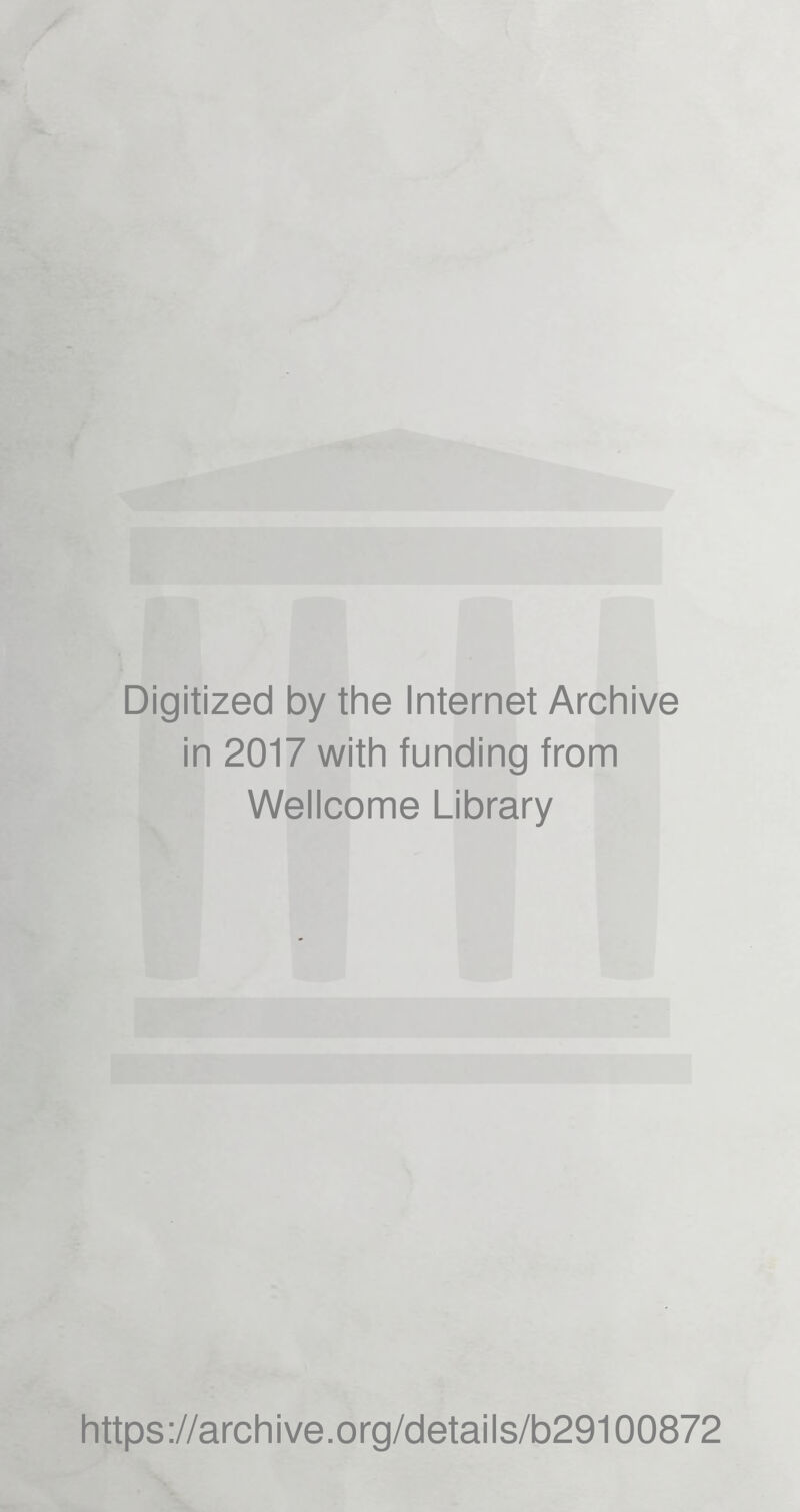 Digitized by the Internet Archive in 2017 with funding from Wellcome Library https ://arch i ve. o rg/detai Is/b29100872