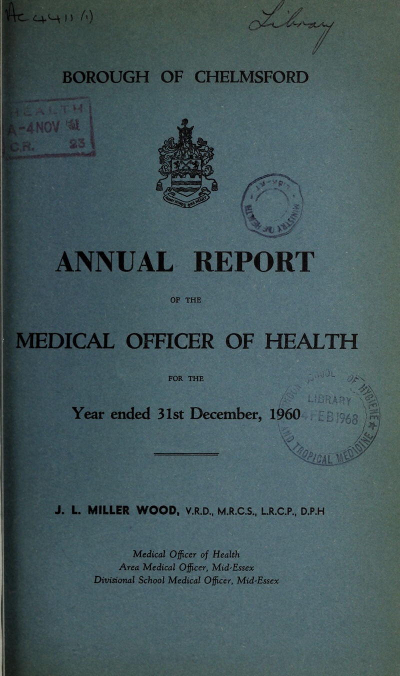 %}*. ; ANNUAL REPORT , OF THE MEDICAL OFFICER OF HEALTH FOR THE J. L. MILLER WOOD, V.R.D.. M.R.C.S.. LR.C.P., D.P.H Medical Officer of Health Area Medical Officer, Mid'Essex Divisional School Medical Officer, Mid'Essex