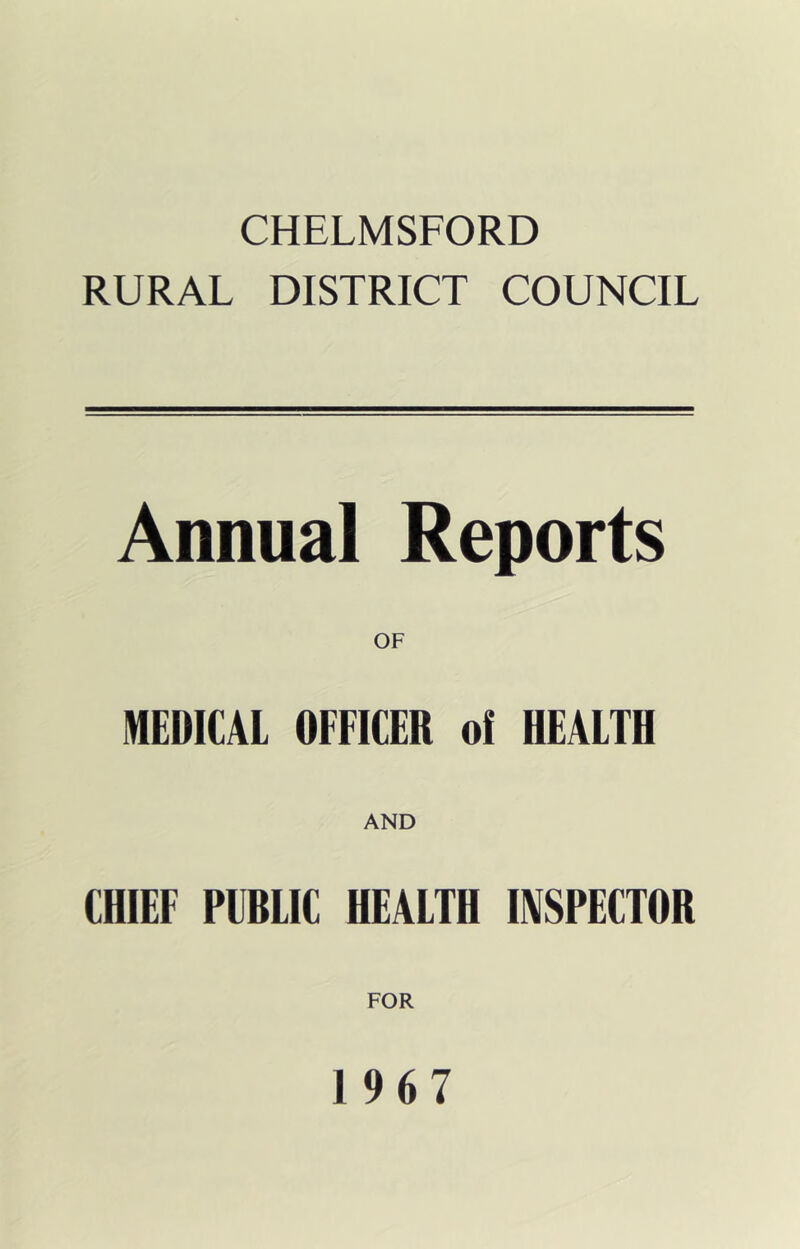 CHELMSFORD RURAL DISTRICT COUNCIL Annual Reports OF MEDICAL OFFICER of HEALTH AND CHIEF PUBLIC HEALTH INSPECTOR FOR 1967