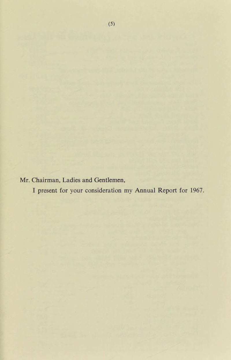 Mr. Chairman. Ladies and Gentlemen, I present for your consideration my Annual Report for 1967.