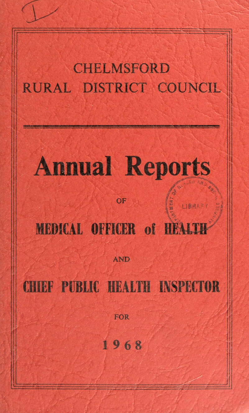 ir r . CHELMSFORD RURAL DISTRICT COUNCIL o Annual Reports OF MEDICAL OFFICER of H^AIIR^ I s f n; '. % AND CfflEF PUBLIC HEALTH INSPECTOR FOR 19 68