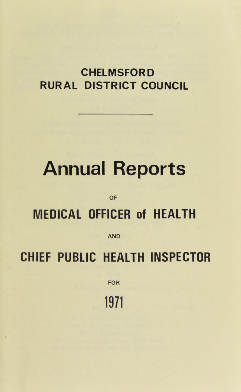 CHELMSFORD RURAL DISTRICT COUNCIL Annual Reports OF MEDICAL OFFICER of HEALTH AND CHIEF PUBLIC HEALTH INSPECTOR FOR 1971