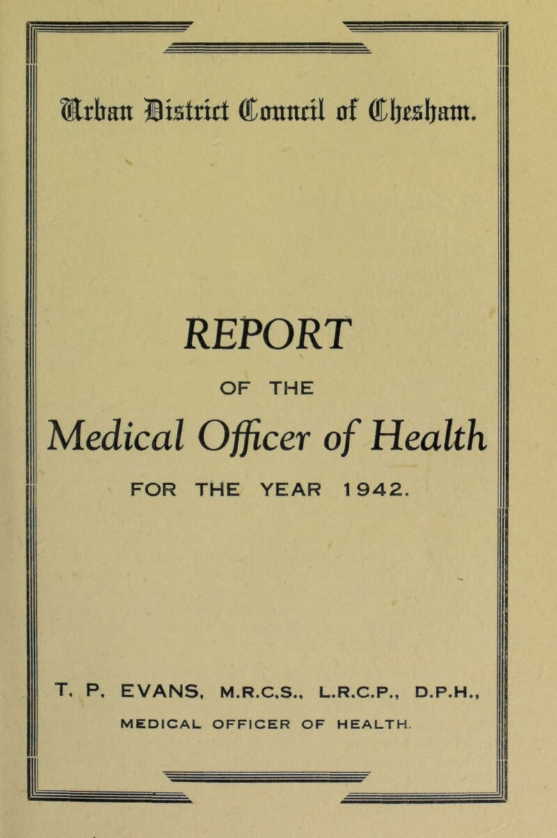 ^rban Biatritt Connttl of Cljjaljam. REPORT OF THE Medical Officer of Health FOR THE YEAR 1942. T, P. EVANS, M.R.C.S., L.R.C.P., D.P.H., MEDICAL OFFICER OF HEALTH.