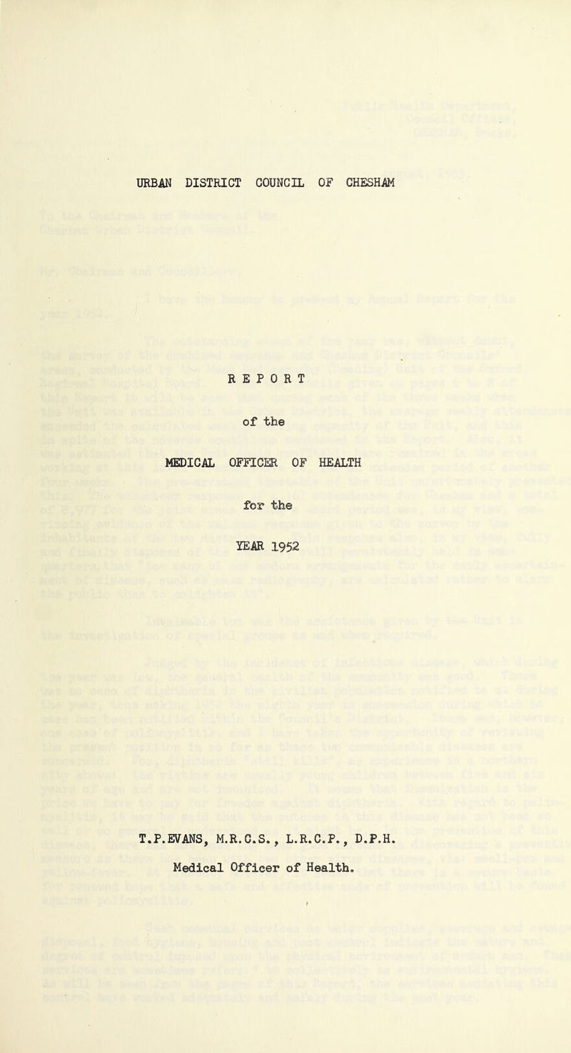 URBAN DISTRICT COUNCIL OF CHESHAM REPORT of the MEDICAL OFFICER OF HEALTH for the YEAR 1952 T.P.EVANS, M.R.C.S., L.R.C.P., D.P.H.