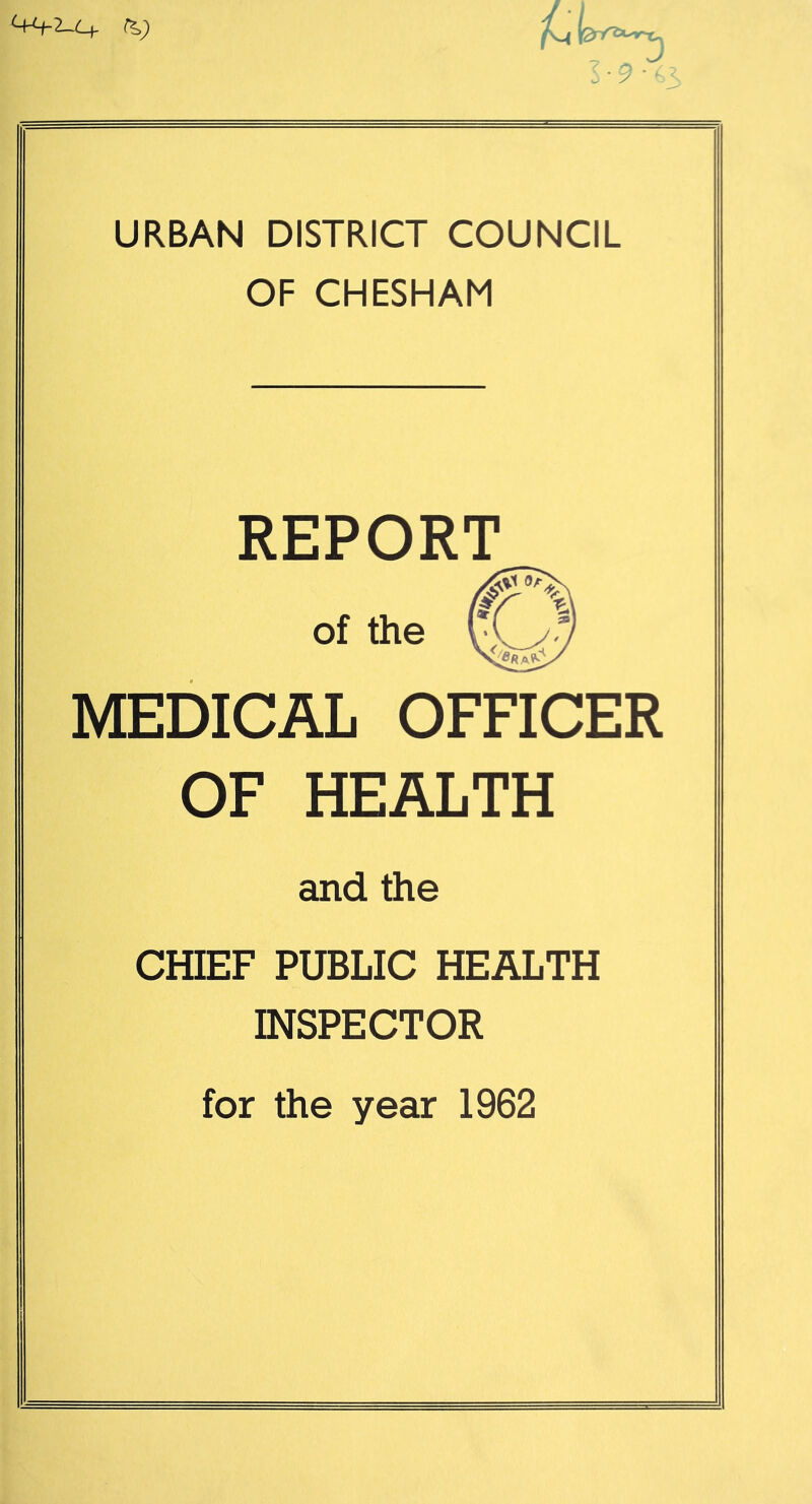 <+q-2-(i+ fy URBAN DISTRICT COUNCIL OF CHESHAM REPORT of the MEDICAL OFFICER OF HEALTH and the CHIEF PUBLIC HEALTH INSPECTOR for the year 1962