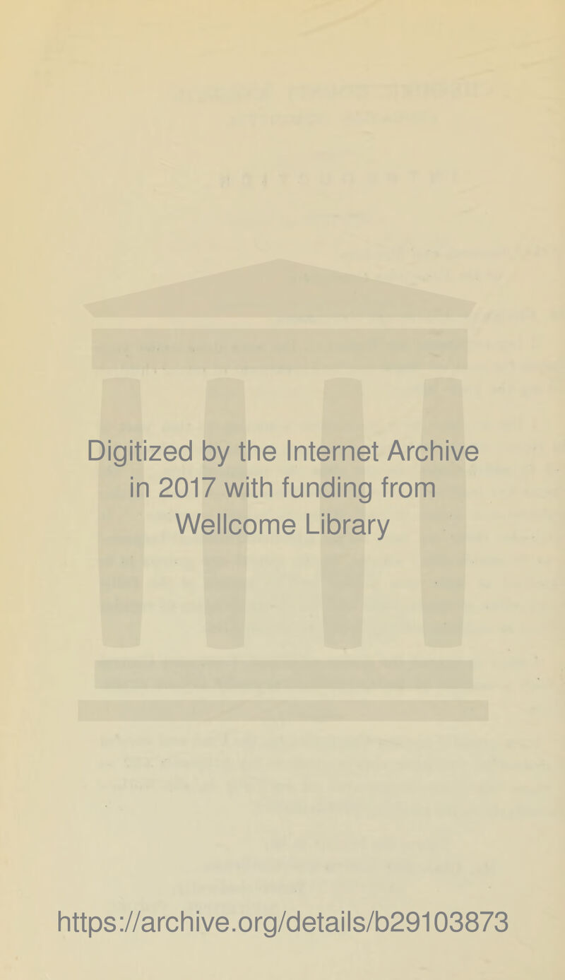 Digitized by the Internet Archive in 2017 with funding from Wellcome Library https ;//archive.org/details/b29103873