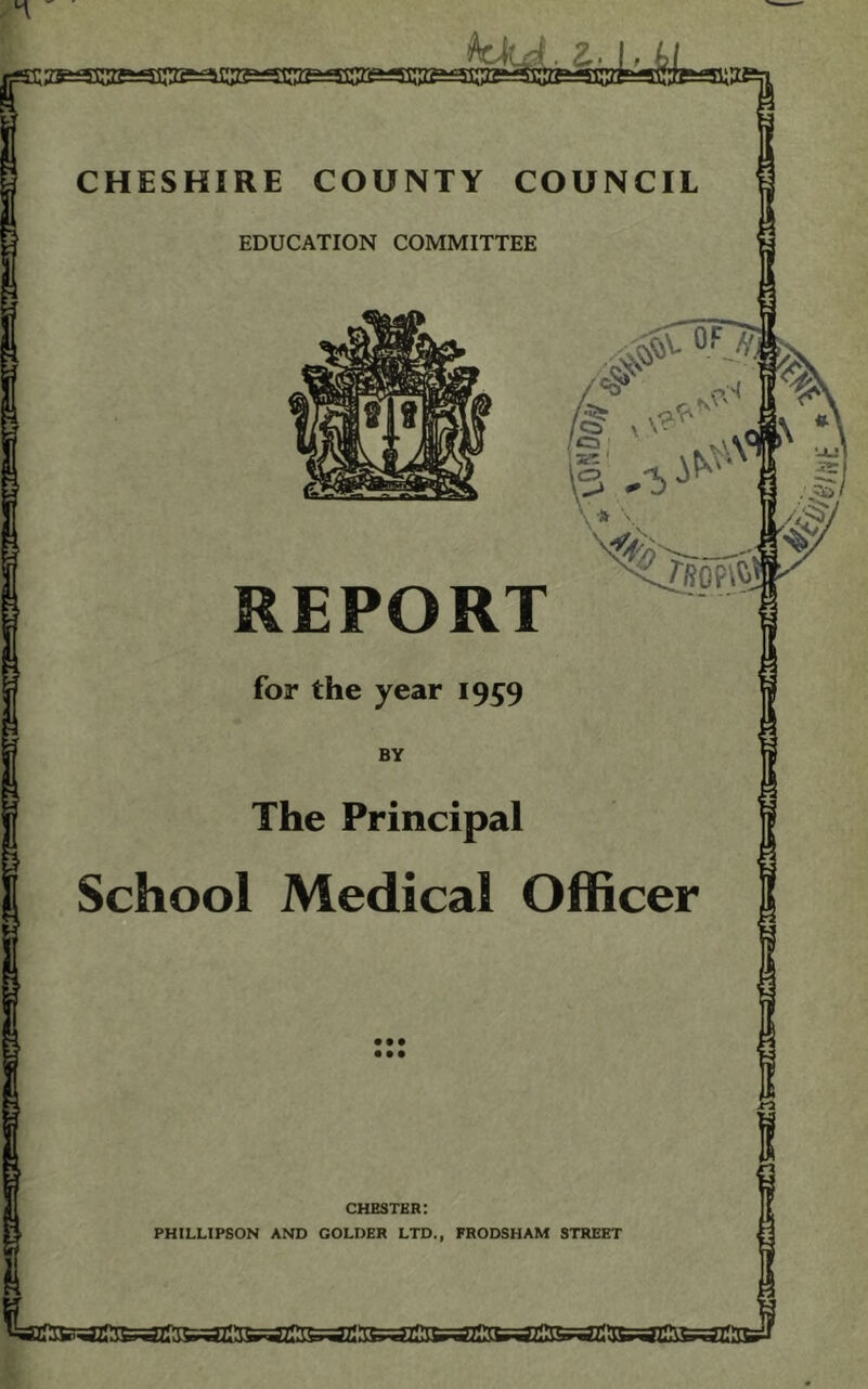 . A CHESHIRE COUNTY COUNCIL EDUCATION COMMITTEE The Principal School Medical Officer CHESTER: PHILLIPSON AND COLDER LTD., FRODSHAM STREET