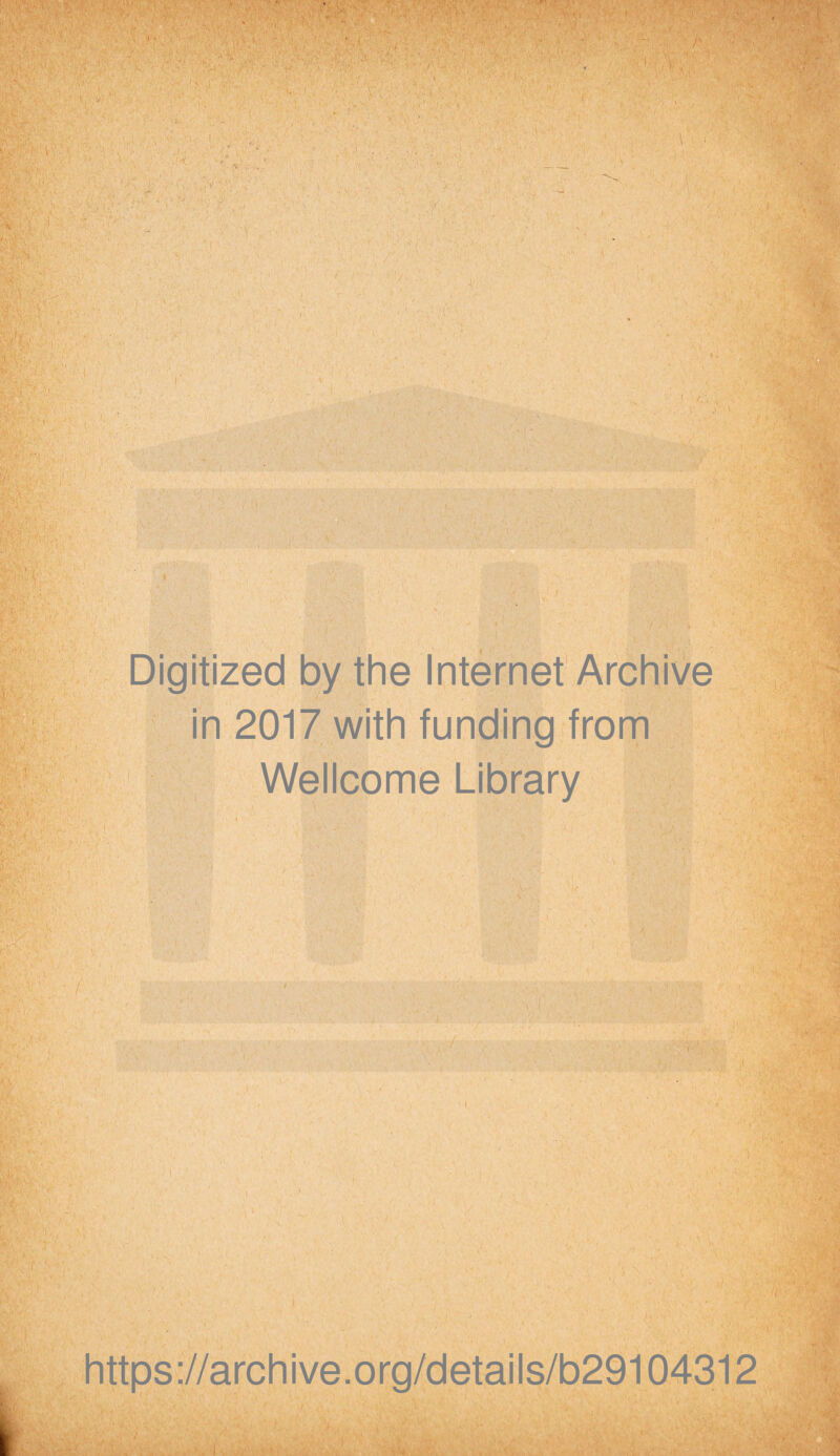 - ; p ■ * f r Digitized by the Internet Archive in 2017 with funding from Wellcome Library . v ’-•! https://archive.org/details/b29104312 '