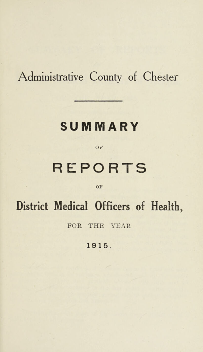Administrative County of Chester SUMMARY Of-' REPORTS OF District Medical Officers of Health, FOR THE YEAR 1915.