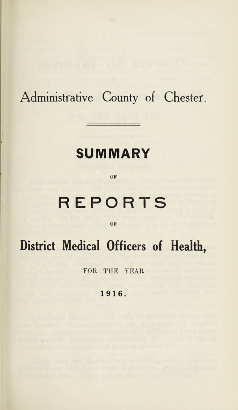 Administrative County of Chester. SUMMARY OF REPORTS District Medical Officers of Health, FOR THE YEAR 1916.