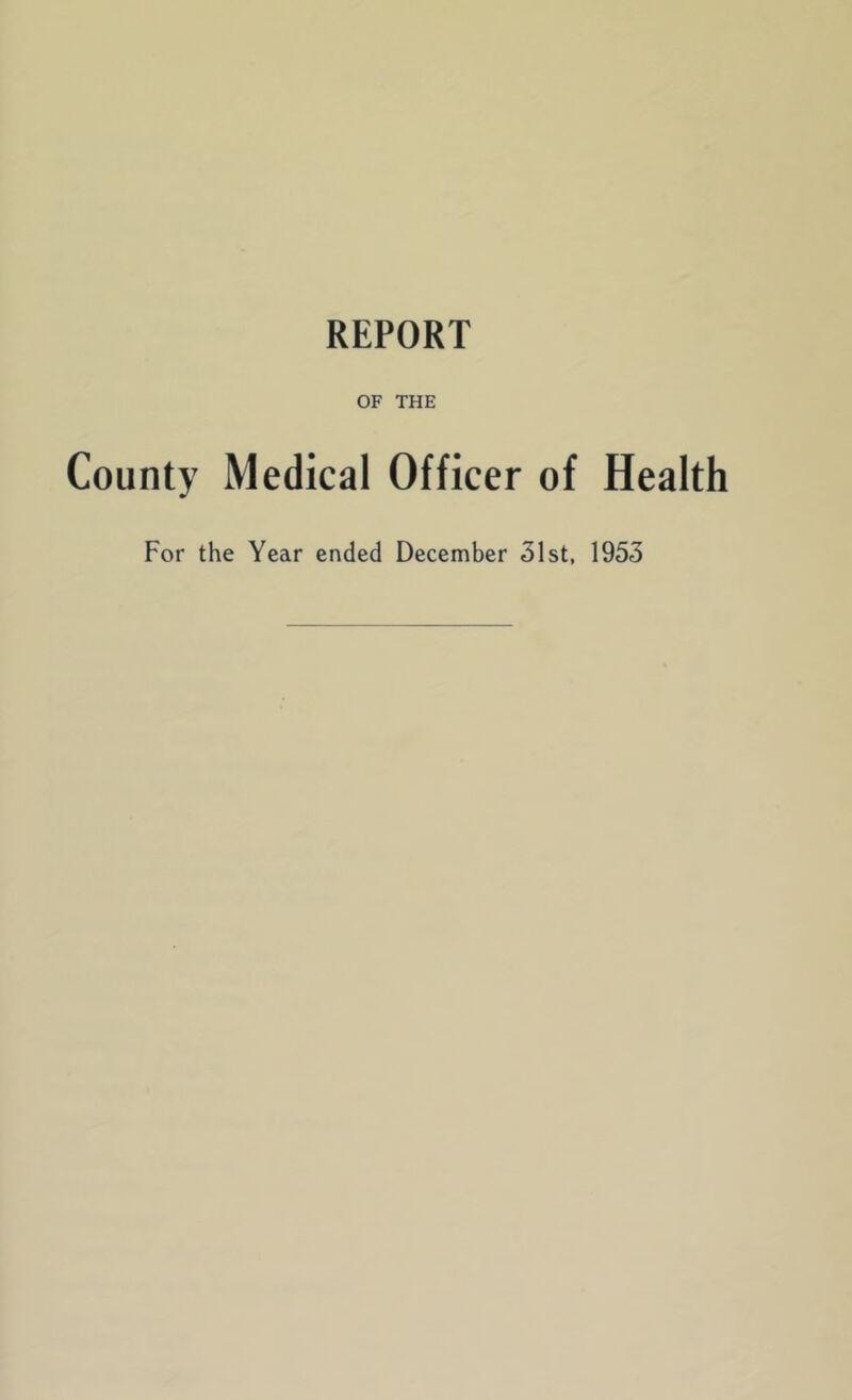 REPORT OF THE County Medical Officer of Health For the Year ended December 31st, 1953