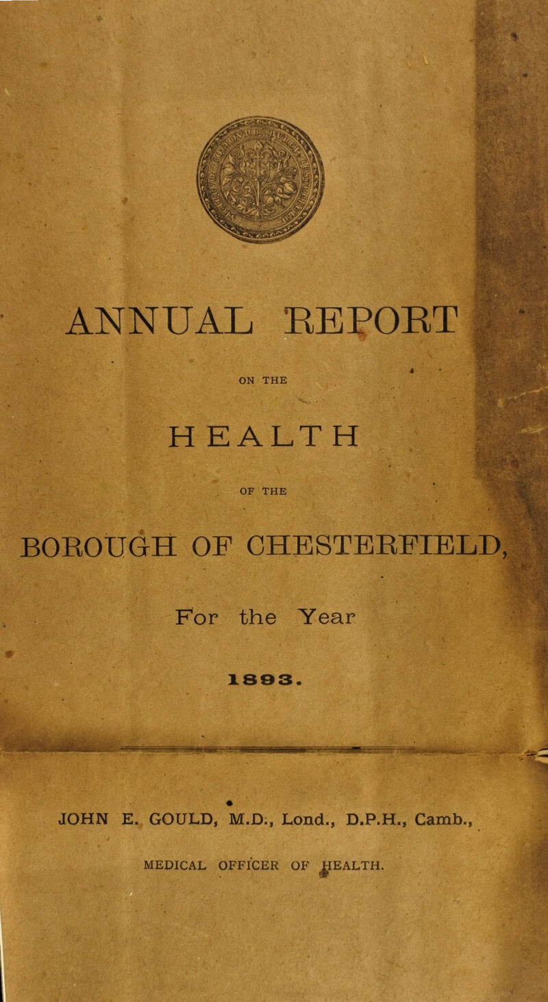 ANNUAL EE POET ON THE H EALT H OF THE BOEOUGH OF CHESTBEFIBLD: For the Year 1883 I ■Jt ■-'^1 JOHN E. GOULD, M.D., Lond., D.P.H., Camb., MEDICAL OFFICER OF JIEALTH.