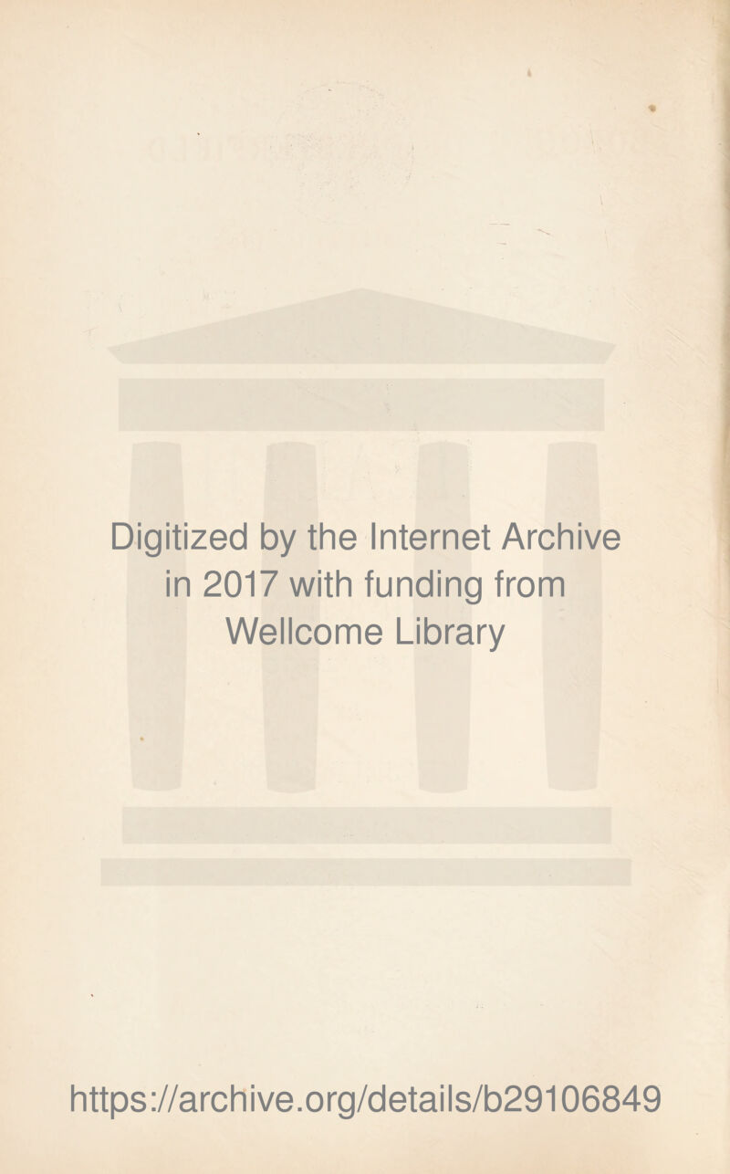 Digitized by the Internet Archive in 2017 with funding from Wellcome Library * https://archive.org/details/b29106849