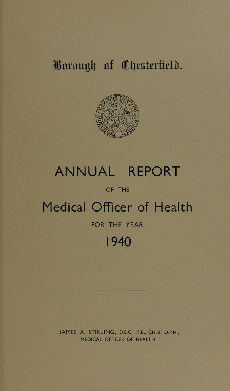 i80iimgl) of Cljcstcrfh'lCi. ANNUAL REPORT OF THE Medical Officer of Health FOR THE YEAR 1940 JAMES A. STIRLING, D.S.C, M.B., CH.B., D.P.H., MEDICAL OFFICER OF HEALTH.