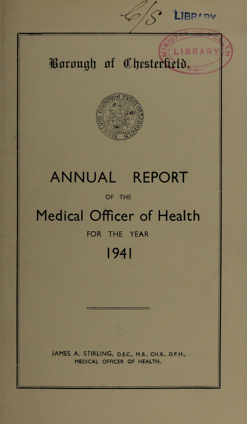 Libp A ov ANNUAL REPORT OF THE Medical Officer of Health FOR THE YEAR 1941 JAMES A. STIRLING, D.S.C., M.B., CH.B., D.P.H., MEDICAL OFFICER OF HEALTH.