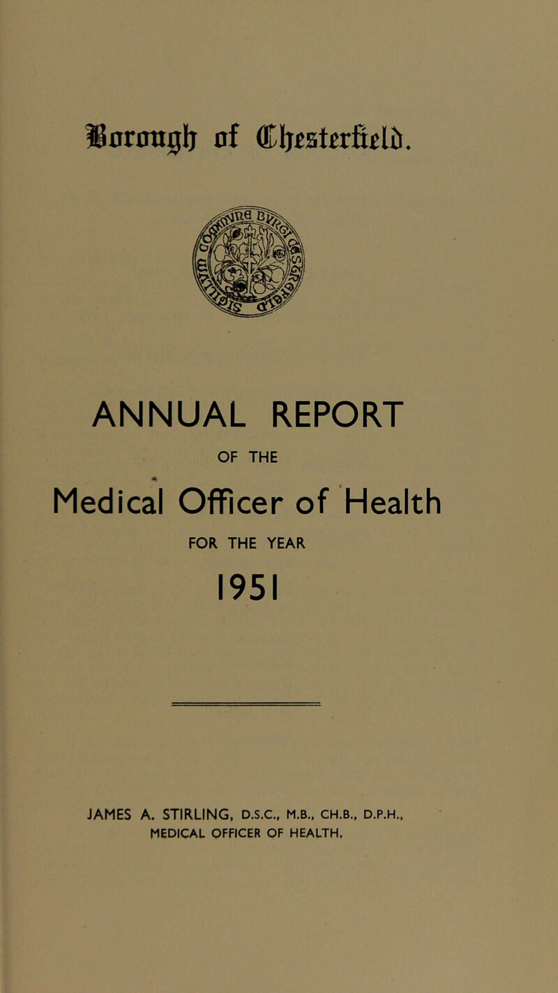 ISnrotigl^ of (Kljcstcrficli). ANNUAL REPORT OF THE Medical Officer of Health FOR THE YEAR 1951 JAMES A. STIRLING, D.S.C.. M.B., CH.B., D.P.H., MEDICAL OFFICER OF HEALTH.