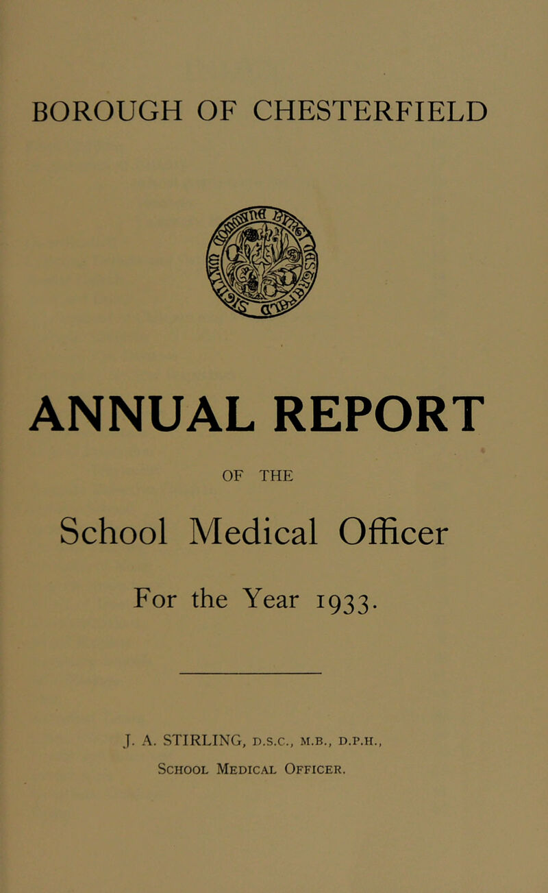 ANNUAL REPORT OF THE School Medical Officer For the Year 1933. J. A. STIRLING, D.S.C., m.b., d.p.h.,