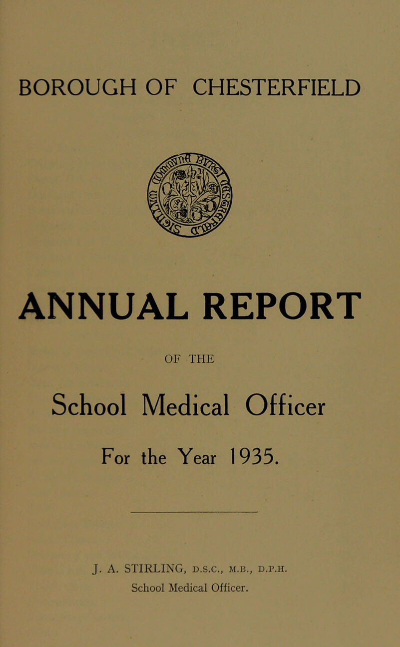 ANNUAL REPORT OF THE School Medical Officer For the Year 1935. J. A. STIRLING, D.S.C., m.b., d.p.h.