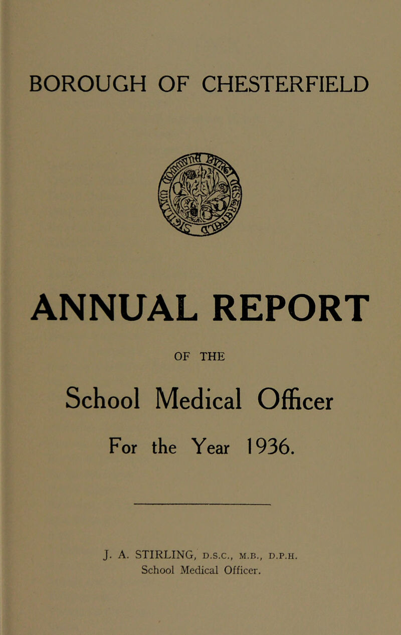 ANNUAL REPORT OF THE School Medical Officer For the Year 1936. J. A. STIRLING, D.S.C., m.b., d.p.h.