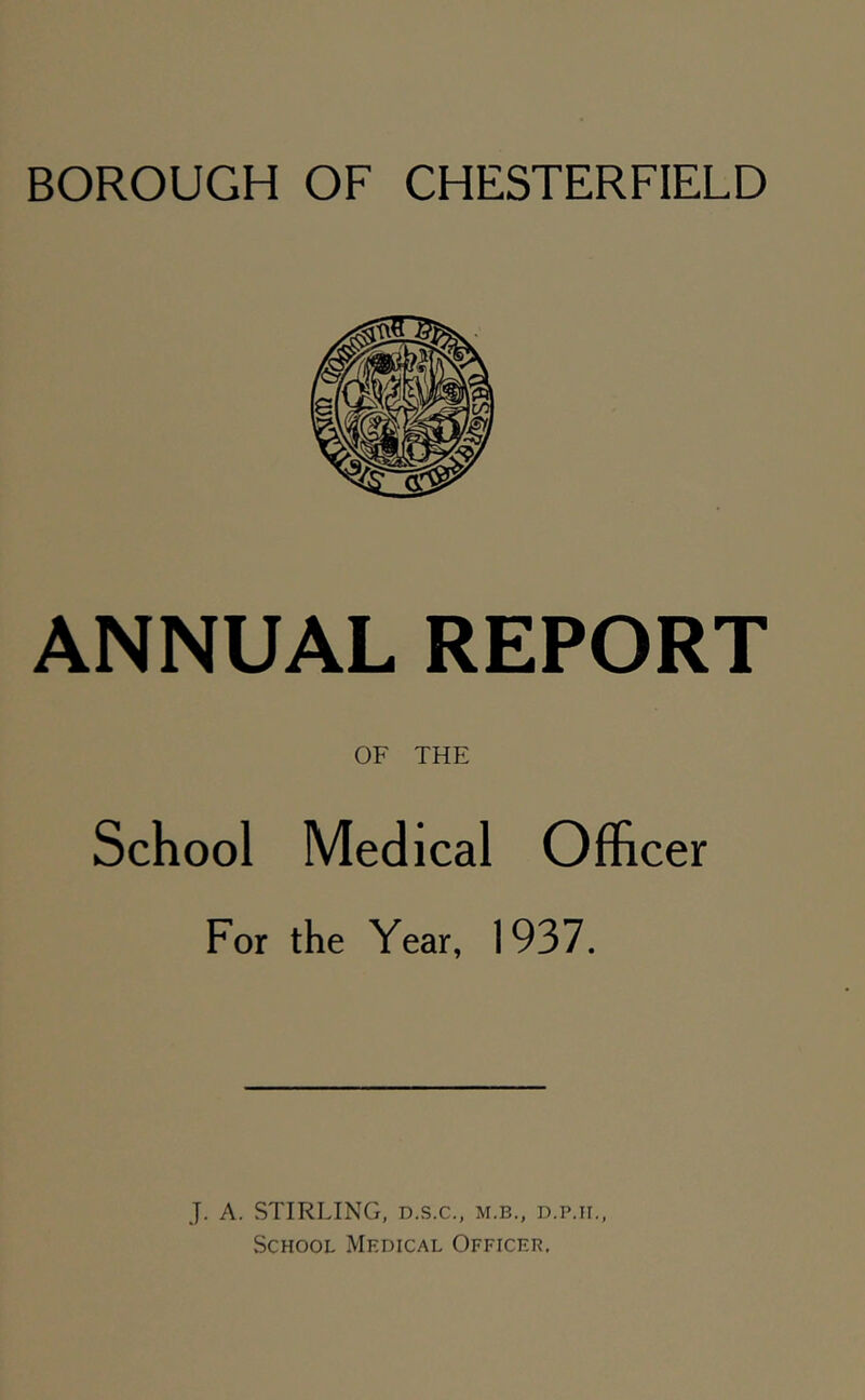 ANNUAL REPORT OF THE School Medical Officer For the Year, 1937. J. A. STIRLING, D.S.C., m.b., d.p.ii.