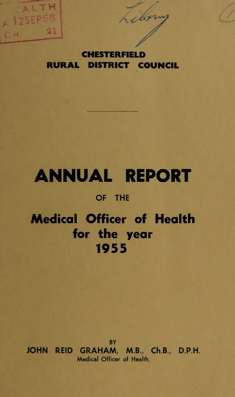 CHESTERFIELD RURAL DISTRICT COUNCIL ANNUAL REPORT OF THE Medical Officer of Health for the year 1955 BY JOHN REID GRAHAM, M.B., Ch.B., D.P.H.