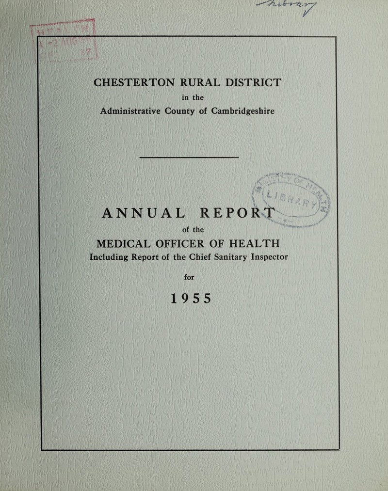CHESTERTON RURAL DISTRICT in the Administrative County of Cambridgeshire ANNUAL REPORT of the MEDICAL OFFICER OF HEALTH Including Report of the Chief Sanitary Inspector for 1955