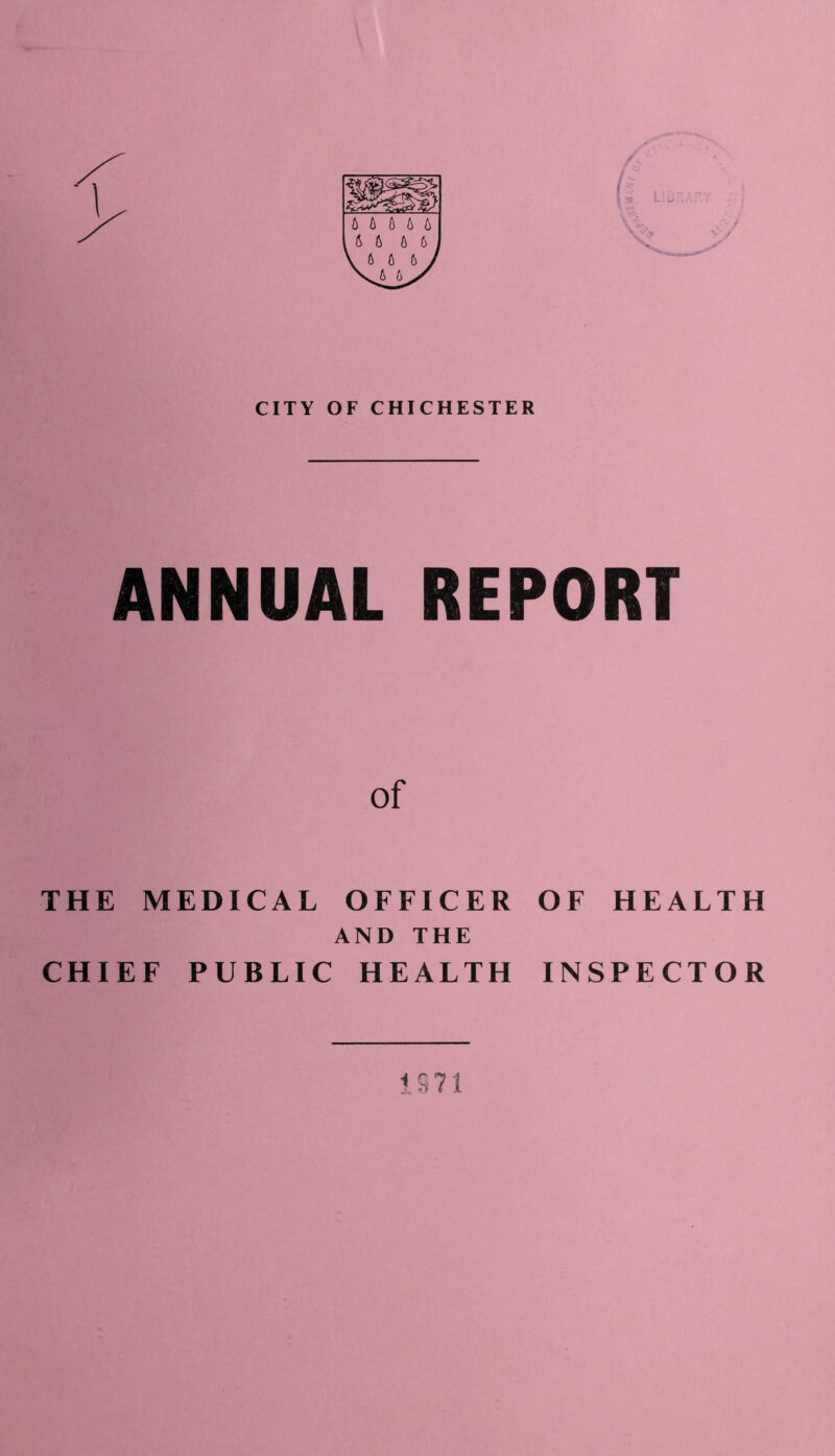 CITY OF CHICHESTER ANNUAL REPORT of THE MEDICAL OFFICER OF HEALTH AND THE CHIEF PUBLIC HEALTH INSPECTOR 1 S71