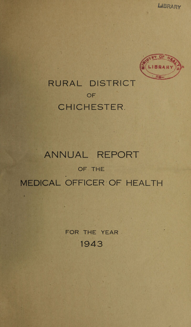 kJBRARY RURAL DISTRICT OF CHICHESTER ANNUAL REPORT OF THE MEDICAL OFFICER OF HEALTH FOR THE YEAR 1943