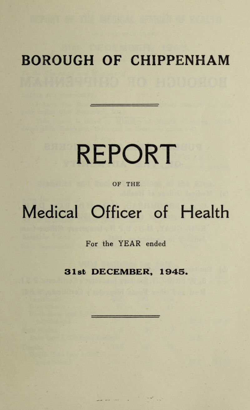 REPORT OF THE Medical Officer of Health For the YEAR ended 31st DECEMBER, 1945.