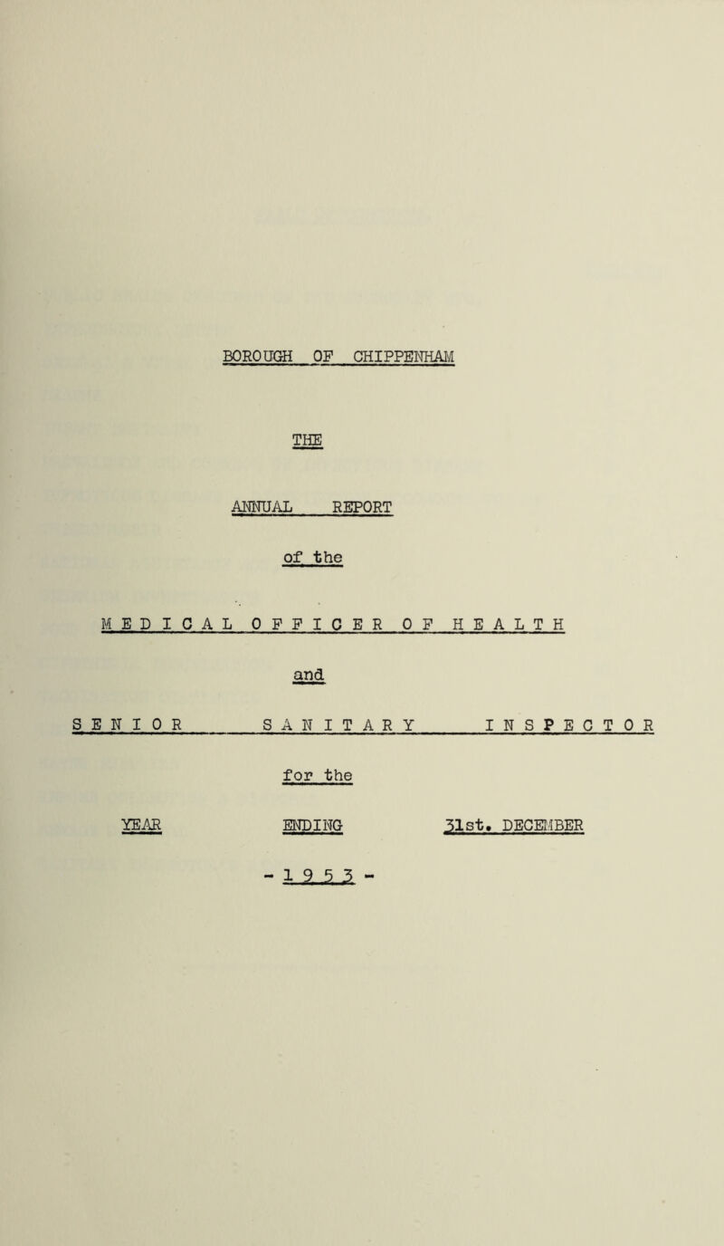 BOROUGH OPCHIPPENHAI'/I THE ANNUAL REPORT of the MEDICAL OFFICER OF HEALTH and SENIOR SANITARY INSPECTOR for the YEAR ENDING 51st, DECEMBER - 1 -