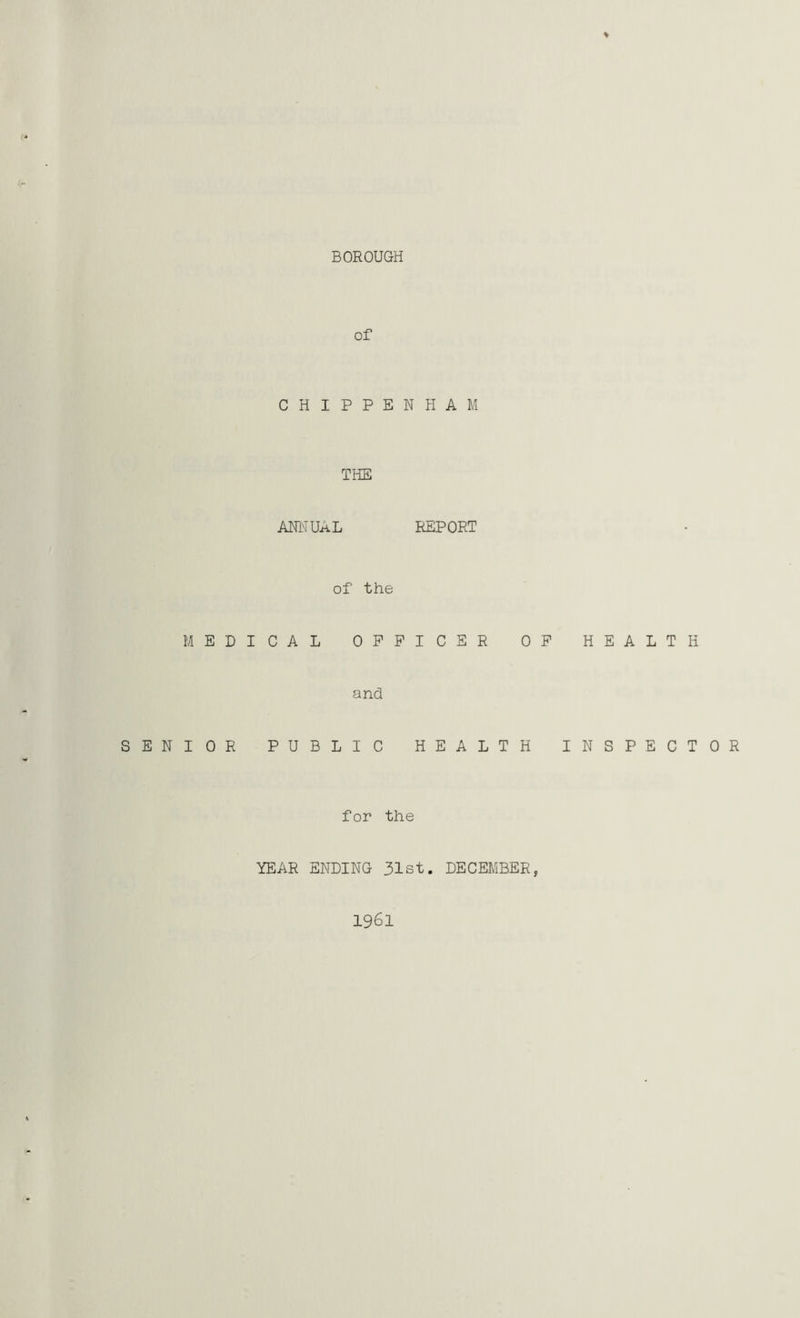 of CHIPPENHAM THE ANNUAL REPORT of the MEDICAL OFFICER OF HEALTH and SENIOR PUBLIC HEALTH INSPECTOR for the YEAR ENDING 31st. DECEMBER, 1961