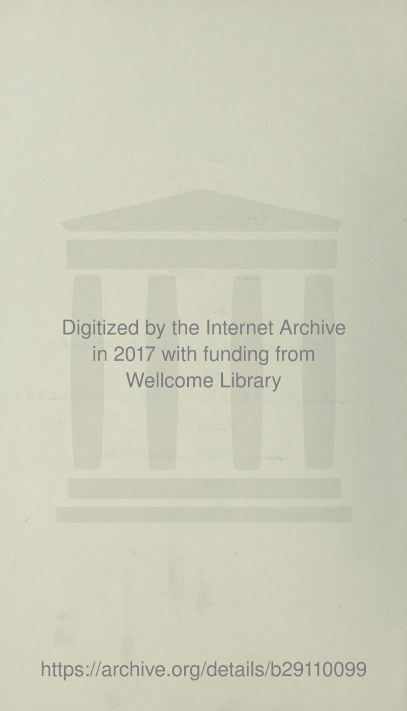 Digitized by the Internet Archive in 2017 with funding from Wellcome Library https ://arch i ve. o rg/detai Is/b29110099