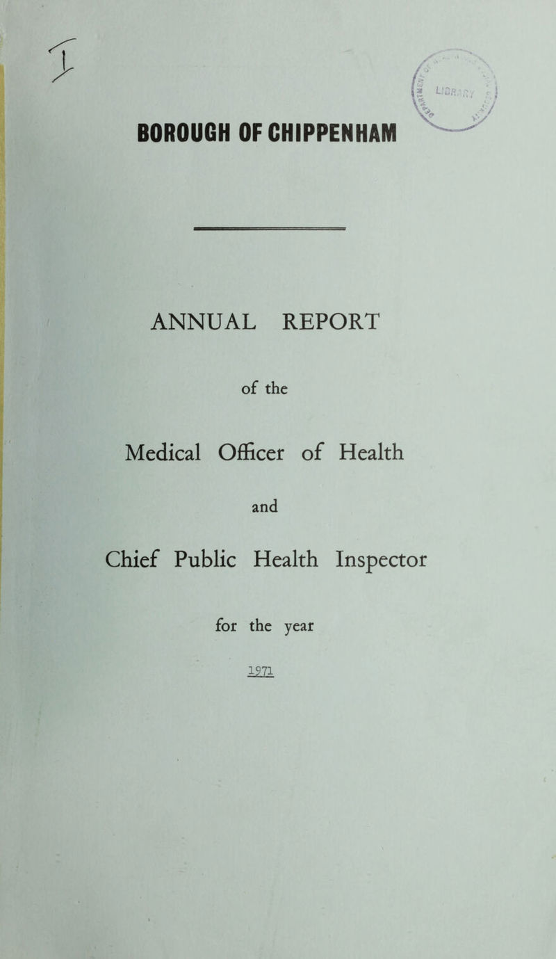 BOROUGH OF CHIPPENHAM ANNUAL REPORT of the Medical Officer of Health and Chief Public Health Inspector for the year 1971