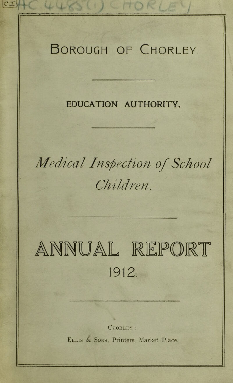 EDUCATION AUTHORITY. Medical Inspection of School Children. ANNUAL REPORT 1912 Chorley :