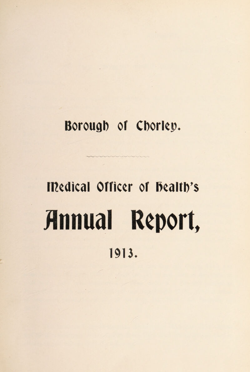 Borough of Chorlep. medical Officer of health’s Annual Report, 19U.