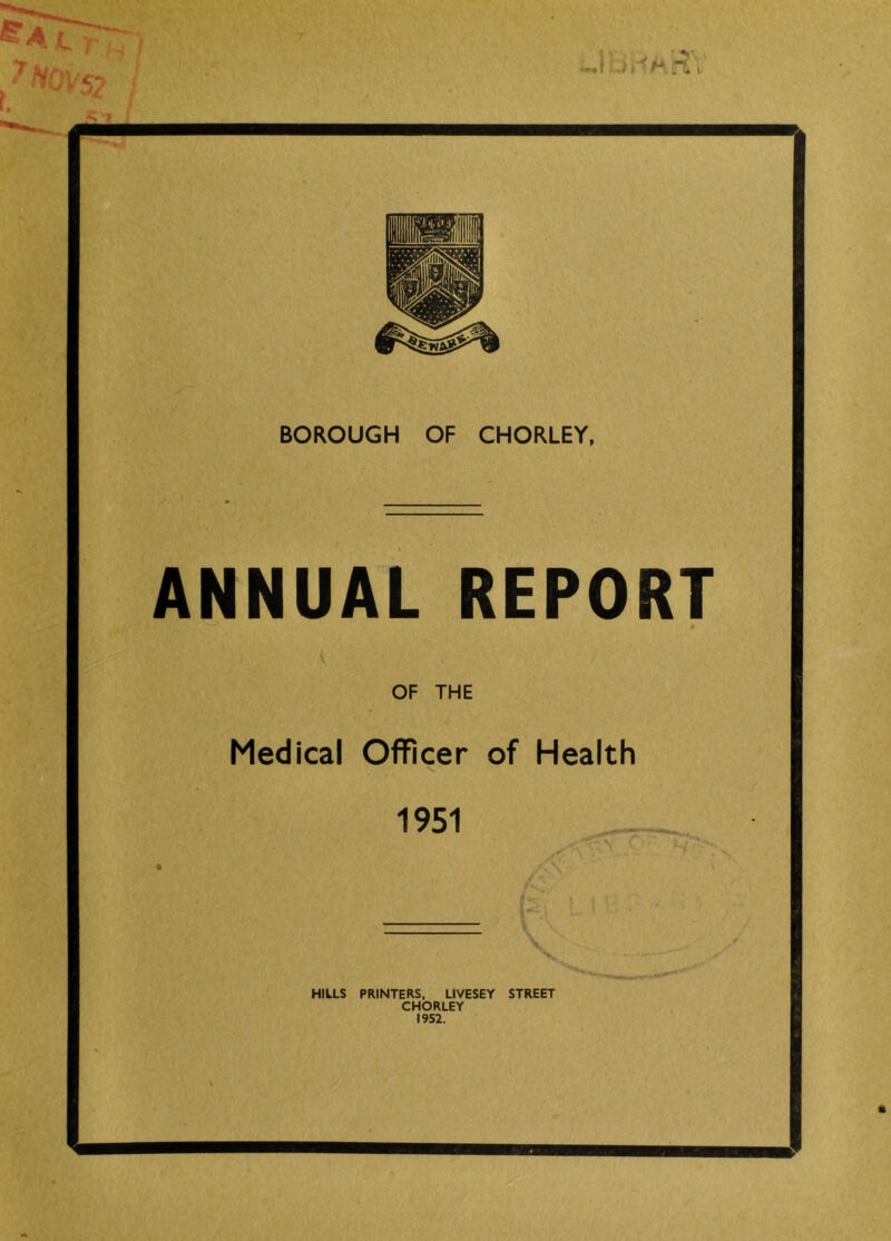 ANNUAL REPORT OF THE Medical Officer of Health 1951 HILLS PRINTERS. LIVESEY STREET CHORLEY 1952. «