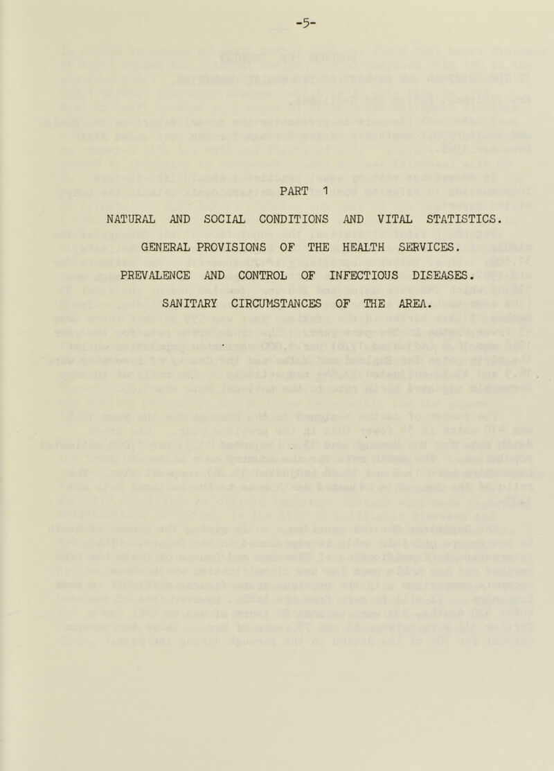-5- PART 1 NATUR/JL AND SOCIAL CONDITIONS AND VITAL STATISTICS. GENERAL PROVISIONS OF THE HEALTH SERVICES. PREVAL.ENCE AND CONTROL OF INFECTIOUS DISEASES. SANITARY CIRCUMSTANCES OF THE AREA.