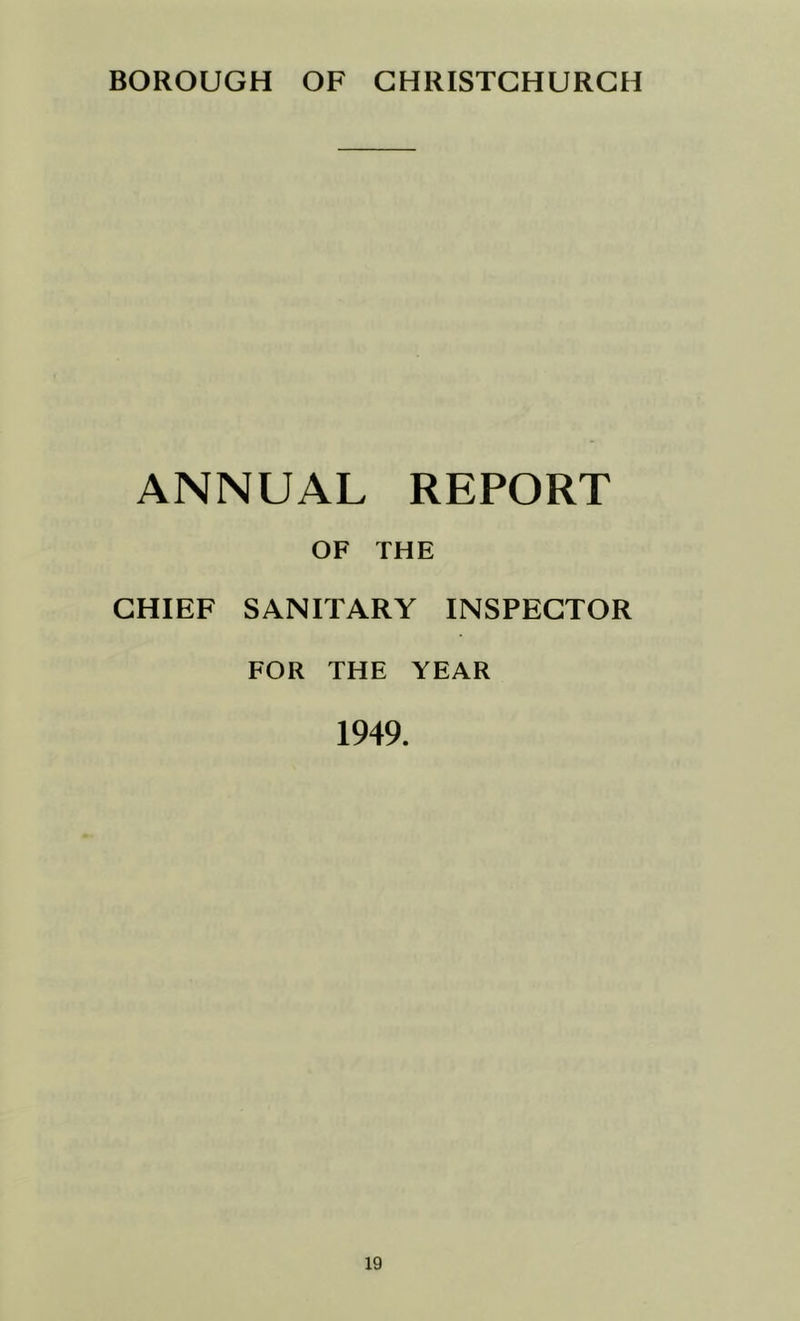 BOROUGH OF CHRISTCHURCH ANNUAL REPORT OF THE CHIEF SANITARY INSPECTOR FOR THE YEAR 1949.
