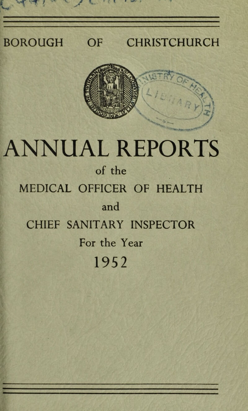 BOROUGH OF CHRISTCHURCH ANNUAL REPORTS of the MEDICAL OFFICER OF HEALTH and CHIEF SANITARY INSPECTOR