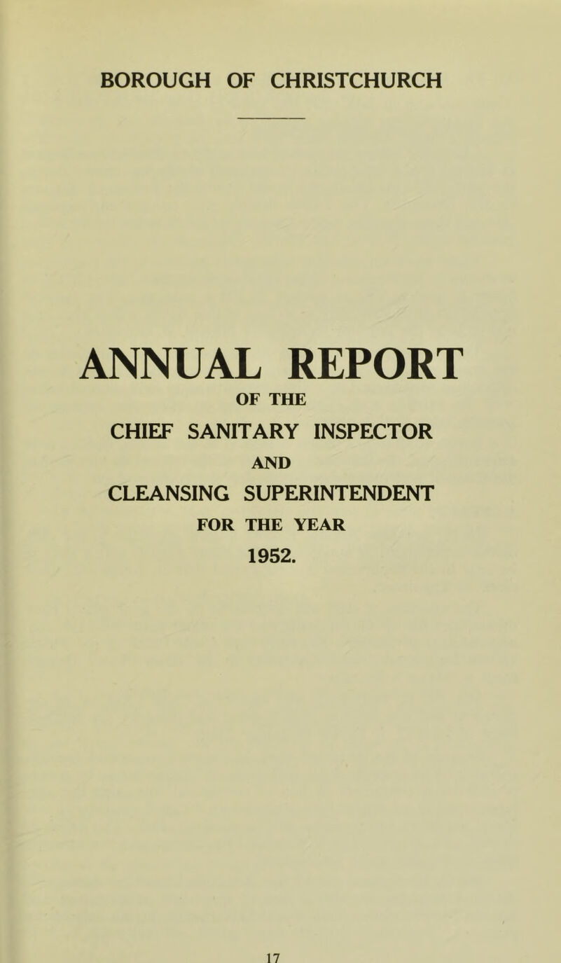 BOROUGH OF CHRISTCHURCH ANNUAL REPORT OF THE CHIEF SANITARY INSPECTOR AND CLEANSING SUPERINTENDENT FOR THE YEAR 1952.