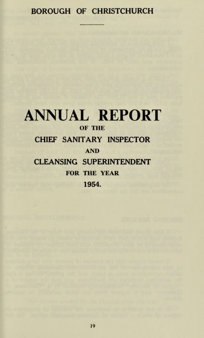 BOROUGH OF CHRISTCHURCH ANNUAL REPORT OF THE CHIEF SANITARY INSPECTOR AND CLEANSING SUPERINTENDENT FOR THE YEAR 1954.
