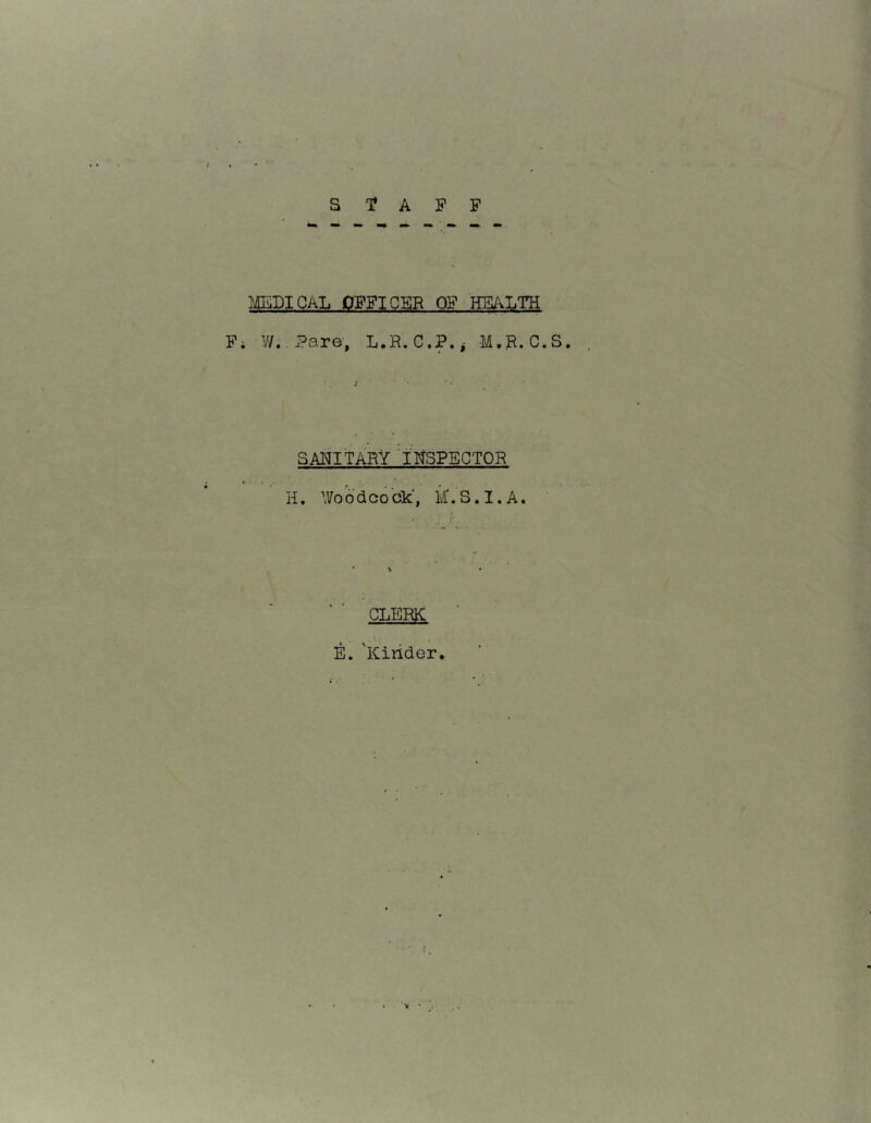 I'ilEDICAL OFFICER OF HE/aTH F; V/. .Pare, L,R. C.P.j M.R.C.S SANITARY 'INSPECTOR H. Woodcock', iC.S.I.A. • \ CLERK E. 'Kirider.