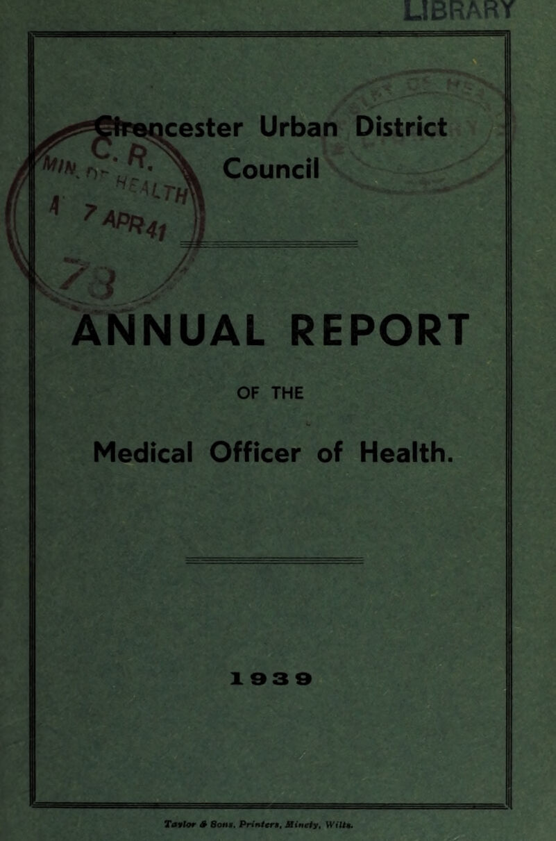 LIBRAR cester Urban District Council ANNUAL REPORT OF THE Medical Officer of Health. 193 9 Ttfflor # SottM. Prinitra, Uinefy, Wili4*